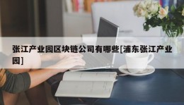 张江产业园区块链公司有哪些[浦东张江产业园]