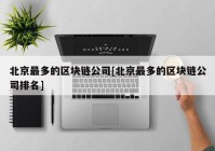 北京最多的区块链公司[北京最多的区块链公司排名]