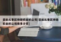 目前从事区块链农业的公司[目前从事区块链农业的公司有多少家]