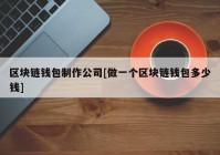 区块链钱包制作公司[做一个区块链钱包多少钱]