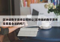 区块链数字货币公司转让[区块链的数字货币交易是合法的吗?]