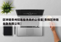 区块链贵州招募服务商的公司是[贵阳区块链金融有限公司]