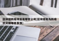 区块链防疫项目有哪些公司[区块链能为防疫抗灾做哪些事情]