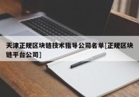 天津正规区块链技术指导公司名单[正规区块链平台公司]