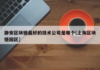 静安区块链最好的技术公司是哪个[上海区块链园区]