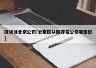 区块链北京公司[北京区块链开发公司哪里好]