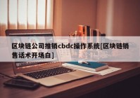 区块链公司推销cbdc操作系统[区块链销售话术开场白]