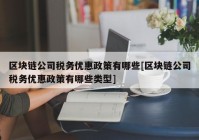 区块链公司税务优惠政策有哪些[区块链公司税务优惠政策有哪些类型]