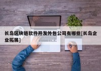 长岛区块链软件开发外包公司有哪些[长岛企业拓展]