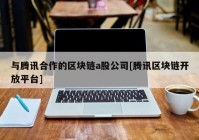 与腾讯合作的区块链a股公司[腾讯区块链开放平台]