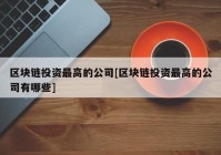 区块链投资最高的公司[区块链投资最高的公司有哪些]