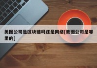 美图公司是区块链吗还是网络[美图公司是哪里的]